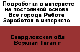 Подработка в интернете на постоянной основе - Все города Работа » Заработок в интернете   . Свердловская обл.,Верхний Тагил г.